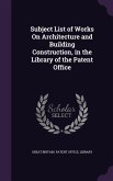 Subject List of Works On Architecture and Building Construction, in the Library of the Patent Office