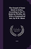 The Gospel of Saint Mark in Gothic, According to the Tr. Made by Wulfila, Ed. With a Grammatical Intr. by W.W. Skeat