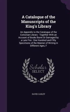 A Catalogue of the Manuscripts of the King's Library: An Appendix to the Catalogue of the Cottonian Library: Together With an Account of Books Burnt O - Casley, David