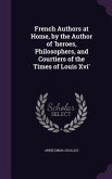 French Authors at Home, by the Author of 'heroes, Philosophers, and Courtiers of the Times of Louis Xvi'