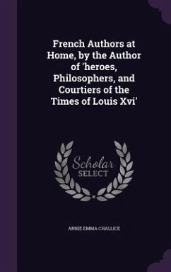 French Authors at Home, by the Author of 'heroes, Philosophers, and Courtiers of the Times of Louis Xvi' - Challice, Annie Emma Armstrong