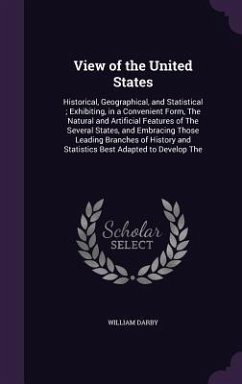 View of the United States: Historical, Geographical, and Statistical; Exhibiting, in a Convenient Form, The Natural and Artificial Features of Th - Darby, William