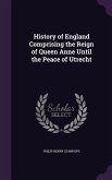 History of England Comprising the Reign of Queen Anne Until the Peace of Utrecht