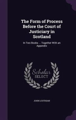 The Form of Process Before the Court of Justiciary in Scotland: In Two Books ... Together With an Appendix - Louthian, John