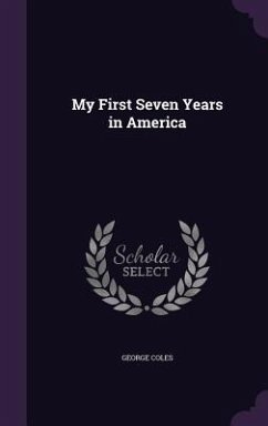 My First Seven Years in America - Coles, George
