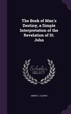 The Book of Man's Destiny, a Simple Interpretation of the Revelation of St. John