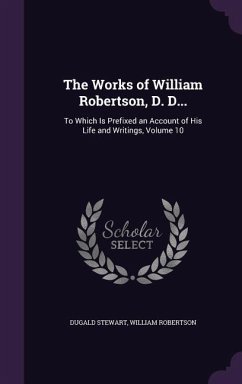 The Works of William Robertson, D. D...: To Which Is Prefixed an Account of His Life and Writings, Volume 10 - Stewart, Dugald; Robertson, William
