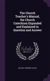 The Church Teacher's Manual, the Church Catechism Expanded and Explained in Question and Answer