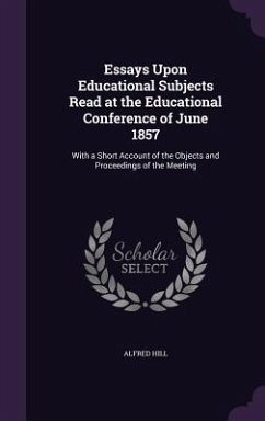 Essays Upon Educational Subjects Read at the Educational Conference of June 1857 - Hill, Alfred