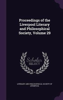 Proceedings of the Liverpool Literary and Philosophical Society, Volume 29 Proceedings of the Liverpool Literary and Philosophical Society, Volume 29