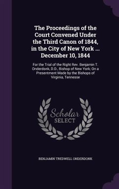 The Proceedings of the Court Convened Under the Third Canon of 1844, in the City of New York ... December 10, 1844: For the Trial of the Right Rev. Be - Onderdonk, Benjamin Tredwell