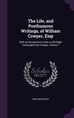 The Life, and Posthumous Writings, of William Cowper, Esqr: With an Introductory Letter to the Right Honourable Earl Cowper, Volume 1 - Hayley, William