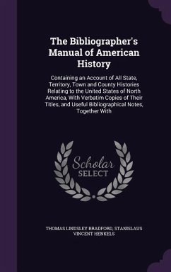 The Bibliographer's Manual of American History: Containing an Account of All State, Territory, Town and County Histories Relating to the United States - Bradford, Thomas Lindsley; Henkels, Stanislaus Vincent