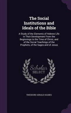 The Social Institutions and Ideals of the Bible: A Study of the Elements of Hebrew Life in Their Development From the Beginnings to the Time of Christ - Soares, Theodore Gerald