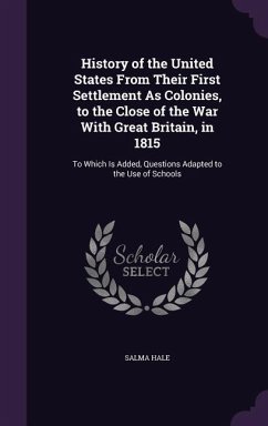 History of the United States From Their First Settlement As Colonies, to the Close of the War With Great Britain, in 1815: To Which Is Added, Question - Hale, Salma