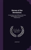 Heroes of the Revolution: Comprising Lives of Officers Who Were Distinguished in the War of Independence