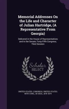 Memorial Addresses On the Life and Character of Julian Hartridge, (A Representative From Georgia): Delivered in the House of Representatives and in th