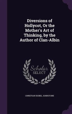 Diversions of Hollycot, Or the Mother's Art of Thinking, by the Author of Clan-Albin - Johnstone, Christian Isobel