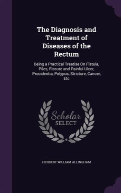 The Diagnosis and Treatment of Diseases of the Rectum - Allingham, Herbert William