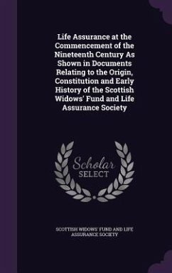 Life Assurance at the Commencement of the Nineteenth Century As Shown in Documents Relating to the Origin, Constitution and Early History of the Scottish Widows' Fund and Life Assurance Society