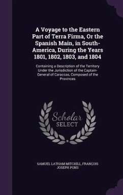 A Voyage to the Eastern Part of Terra Firma, Or the Spanish Main, in South-America, During the Years 1801, 1802, 1803, and 1804: Containing a Descript - Mitchill, Samuel Latham; Pons, François Joseph