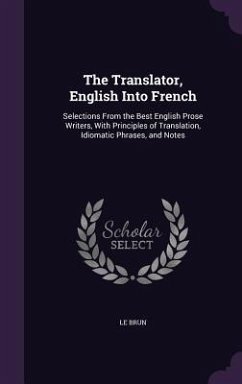 The Translator, English Into French: Selections From the Best English Prose Writers, With Principles of Translation, Idiomatic Phrases, and Notes - Brun, Le