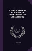 A Graduated Course of Problems in Practical Plane and Solid Geometry
