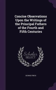 Concise Observations Upon the Writings of the Principal Fathers of the Fourth and Fifth Centuries - Finch, George