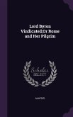 Lord Byron Vindicated;Or Rome and Her Pilgrim