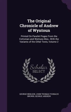 The Original Chronicle of Andrew of Wyntoun: Printed On Parallel Pages From the Cottonian and Wemyss Mss., With the Variants of the Other Texts, Volum - Neilson, George; Brown, John Thomas Tosbach; Andrew, George