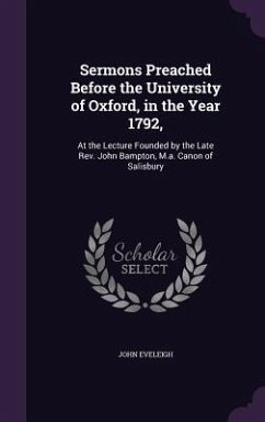 Sermons Preached Before the University of Oxford, in the Year 1792,: At the Lecture Founded by the Late Rev. John Bampton, M.a. Canon of Salisbury - Eveleigh, John