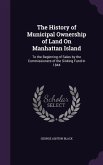 The History of Municipal Ownership of Land On Manhattan Island: To the Beginning of Sales by the Commissioners of the Sinking Fund in 1844