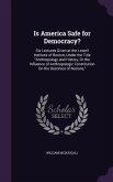 Is America Safe for Democracy?: Six Lectures Given at the Lowell Institute of Boston, Under the Title Anthropology and History, Or the Influence of An