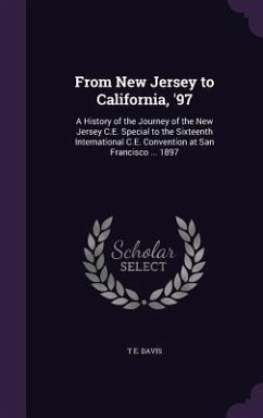 From New Jersey to California, '97: A History of the Journey of the New Jersey C.E. Special to the Sixteenth International C.E. Convention at San Fran - Davis, T. E.