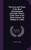 The Lives and Times of the Most Distinguished Christian Fathers, Tothe Close of the Third Century/ by William H. Coffin