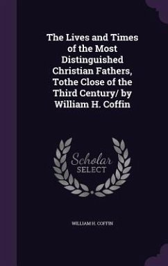The Lives and Times of the Most Distinguished Christian Fathers, Tothe Close of the Third Century/ by William H. Coffin - Coffin, William H.