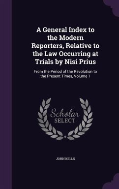 A General Index to the Modern Reporters, Relative to the Law Occurring at Trials by Nisi Prius - Kells, John