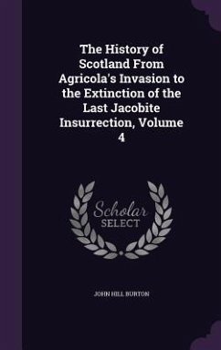 The History of Scotland From Agricola's Invasion to the Extinction of the Last Jacobite Insurrection, Volume 4 - Burton, John Hill
