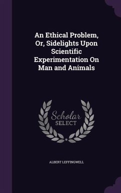 An Ethical Problem, Or, Sidelights Upon Scientific Experimentation On Man and Animals - Leffingwell, Albert