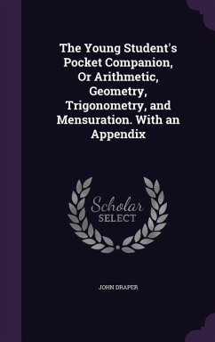 The Young Student's Pocket Companion, Or Arithmetic, Geometry, Trigonometry, and Mensuration. With an Appendix - Draper, John