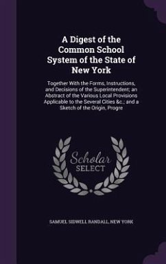 A Digest of the Common School System of the State of New York: Together With the Forms, Instructions, and Decisions of the Superintendent; an Abstract - Randall, Samuel Sidwell; York, New