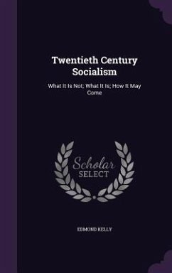 Twentieth Century Socialism: What It Is Not; What It Is; How It May Come - Kelly, Edmond