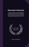Municipal Chemistry: A Series of Thirty Lectures by Experts On the Application of the Principles of Chemistry to the City, Delivered at the