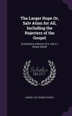 The Larger Hope Or, Salv Ation for All, Including the Rejecters of the Gospel: Examined in a Review of S. Cox's 's Alvator Mundi'