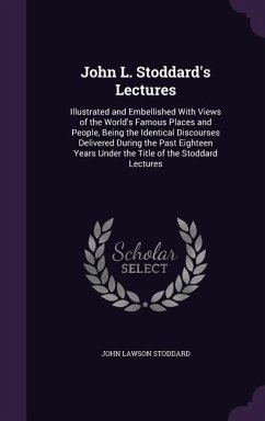 John L. Stoddard's Lectures: Illustrated and Embellished With Views of the World's Famous Places and People, Being the Identical Discourses Deliver - Stoddard, John Lawson