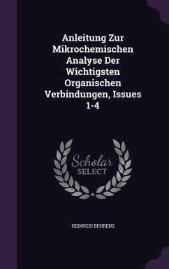 Anleitung Zur Mikrochemischen Analyse Der Wichtigsten Organischen Verbindungen, Issues 1-4 - Behrens, Heinrich