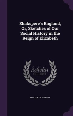 Shakspere's England, Or, Sketches of Our Social History in the Reign of Elizabeth - Thornbury, Walter