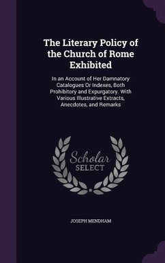 The Literary Policy of the Church of Rome Exhibited: In an Account of Her Damnatory Catalogues Or Indexes, Both Prohibitory and Expurgatory. With Vari - Mendham, Joseph