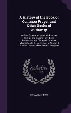 A History of the Book of Common Prayer and Other Books of Authority: With an Attempt to Ascertain How the Rubrics and Canons Have Been Understood an - Lathbury, Thomas