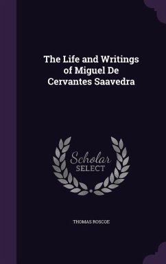 The Life and Writings of Miguel De Cervantes Saavedra - Roscoe, Thomas